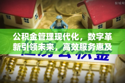 长春公积金管理现代化，数字革新引领未来，高效服务惠及民生