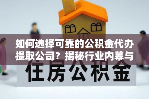 长春如何选择可靠的公积金代办提取公司？揭秘行业内幕与服务指南