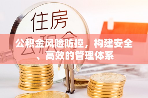 长春公积金风险防控，构建安全、高效的管理体系
