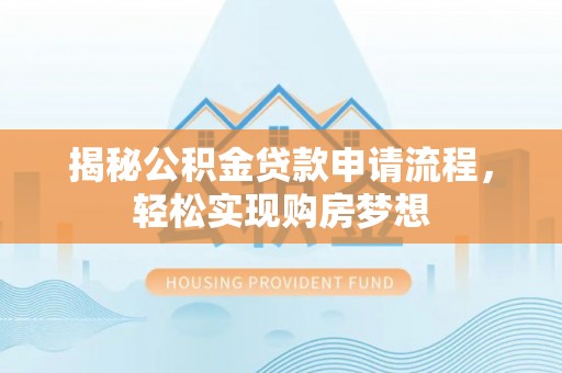 长春揭秘公积金贷款申请流程，轻松实现购房梦想
