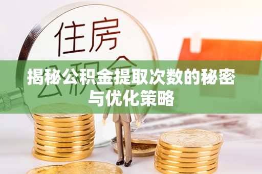 长春揭秘公积金提取次数的秘密与优化策略