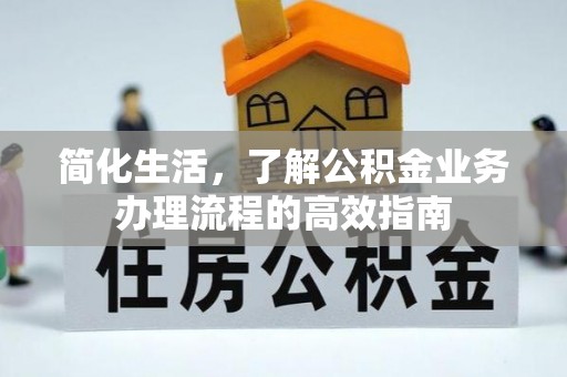 长春简化生活，了解公积金业务办理流程的高效指南