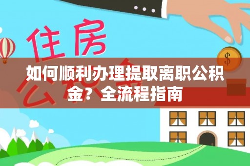长春如何顺利办理提取离职公积金？全流程指南