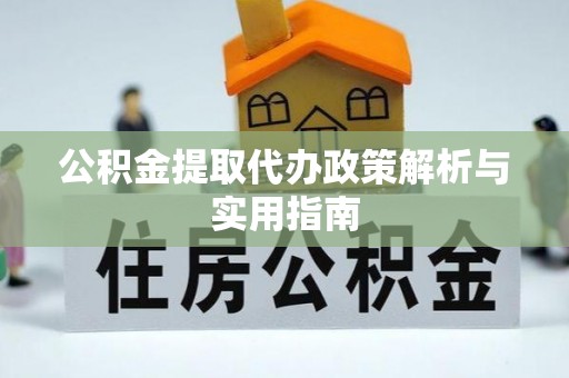 长春公积金提取代办政策解析与实用指南
