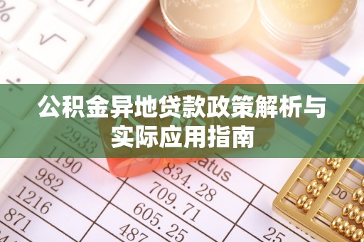长春公积金异地贷款政策解析与实际应用指南