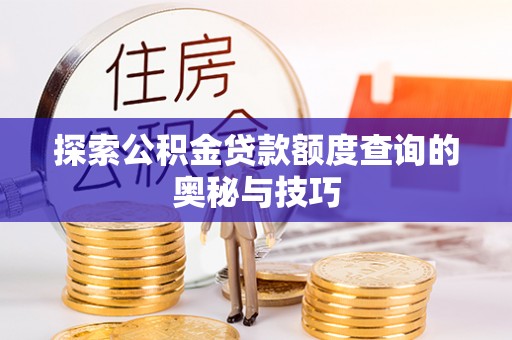 长春探索公积金贷款额度查询的奥秘与技巧