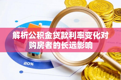 长春解析公积金贷款利率变化对购房者的长远影响