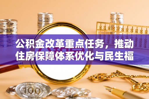 长春公积金改革重点任务，推动住房保障体系优化与民生福祉提升