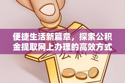长春便捷生活新篇章，探索公积金提取网上办理的高效方式