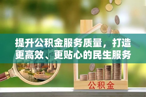 长春提升公积金服务质量，打造更高效、更贴心的民生服务体验
