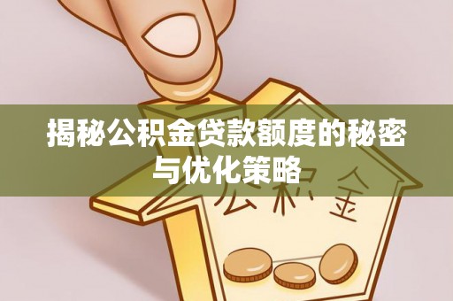 长春揭秘公积金贷款额度的秘密与优化策略