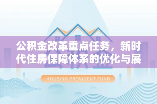 长春公积金改革重点任务，新时代住房保障体系的优化与展望