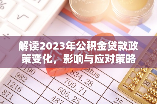 长春解读2023年公积金贷款政策变化，影响与应对策略