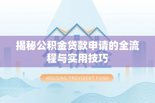 长春揭秘公积金贷款申请的全流程与实用技巧