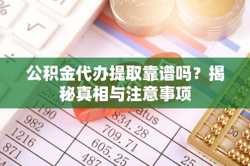 长春公积金代办提取靠谱吗？揭秘真相与注意事项