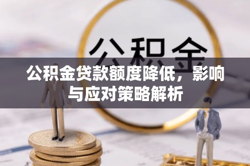 长春公积金贷款额度降低，影响与应对策略解析
