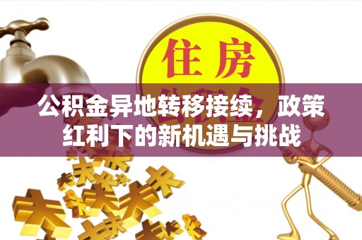 长春公积金异地转移接续，政策红利下的新机遇与挑战