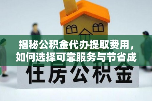 长春揭秘公积金代办提取费用，如何选择可靠服务与节省成本