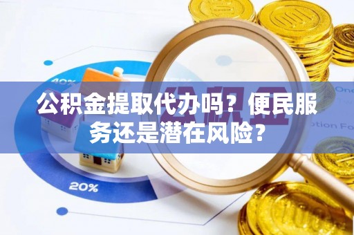 长春公积金提取代办吗？便民服务还是潜在风险？