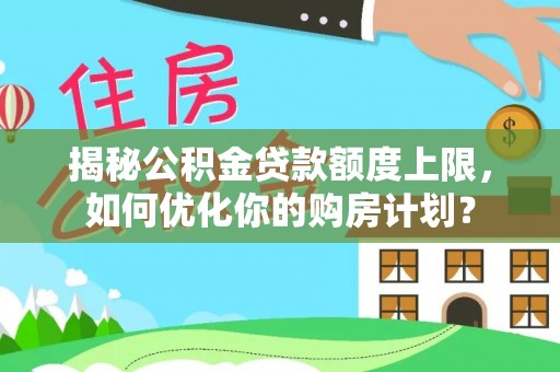 长春揭秘公积金贷款额度上限，如何优化你的购房计划？