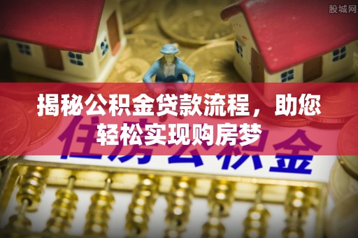 长春揭秘公积金贷款流程，助您轻松实现购房梦