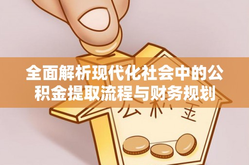 长春全面解析现代化社会中的公积金提取流程与财务规划