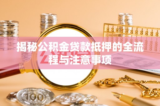 长春揭秘公积金贷款抵押的全流程与注意事项