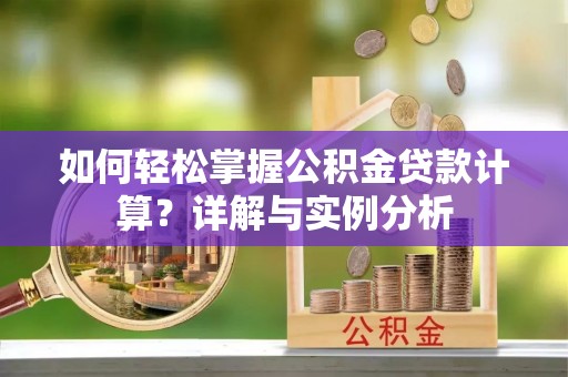 长春如何轻松掌握公积金贷款计算？详解与实例分析