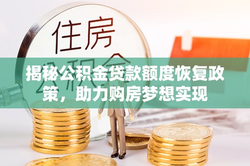 长春揭秘公积金贷款额度恢复政策，助力购房梦想实现