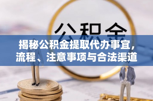长春揭秘公积金提取代办事宜，流程、注意事项与合法渠道