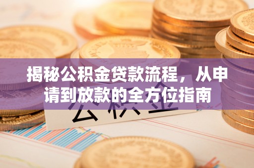 长春揭秘公积金贷款流程，从申请到放款的全方位指南