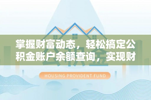 长春掌握财富动态，轻松搞定公积金账户余额查询，实现财务自由第一步