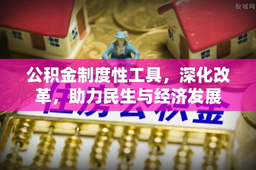 长春公积金制度性工具，深化改革，助力民生与经济发展