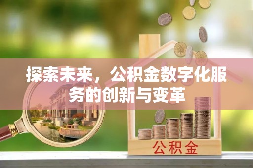 长春探索未来，公积金数字化服务的创新与变革