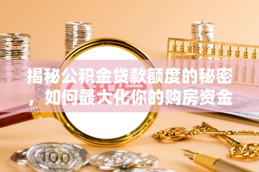 长春揭秘公积金贷款额度的秘密，如何最大化你的购房资金？