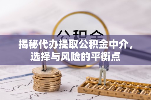 长春揭秘代办提取公积金中介，选择与风险的平衡点
