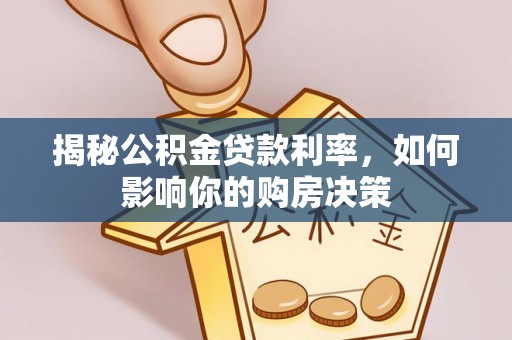长春揭秘公积金贷款利率，如何影响你的购房决策