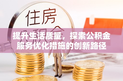 长春提升生活质量，探索公积金服务优化措施的创新路径
