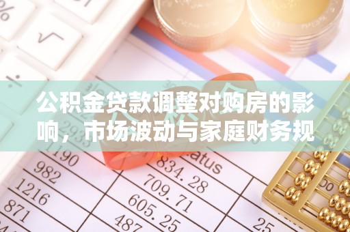 长春公积金贷款调整对购房的影响，市场波动与家庭财务规划