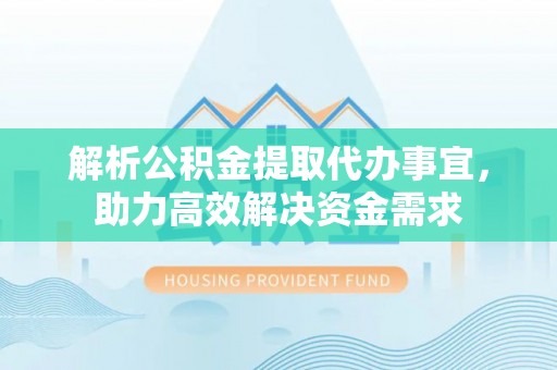 长春解析公积金提取代办事宜，助力高效解决资金需求