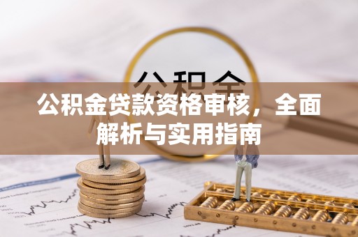 长春公积金贷款资格审核，全面解析与实用指南