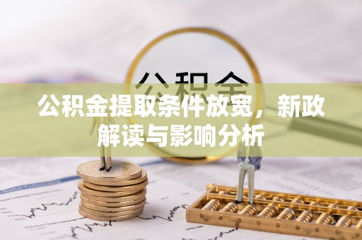 长春公积金提取条件放宽，新政解读与影响分析