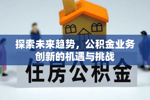 长春探索未来趋势，公积金业务创新的机遇与挑战