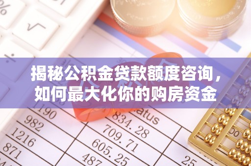 长春揭秘公积金贷款额度咨询，如何最大化你的购房资金