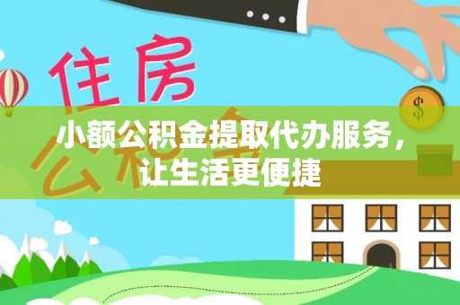 长春小额公积金提取代办服务，让生活更便捷