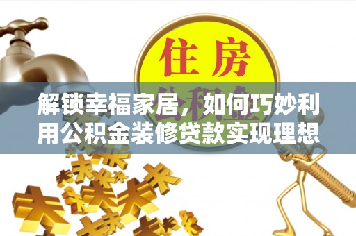 长春解锁幸福家居，如何巧妙利用公积金装修贷款实现理想空间