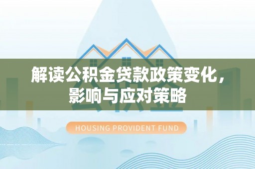 长春解读公积金贷款政策变化，影响与应对策略