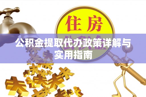 长春公积金提取代办政策详解与实用指南