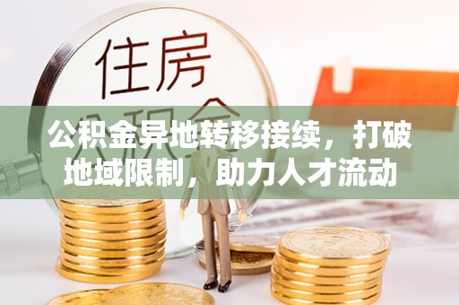 长春公积金异地转移接续，打破地域限制，助力人才流动