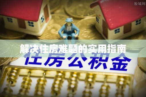 长春解决住房难题的实用指南